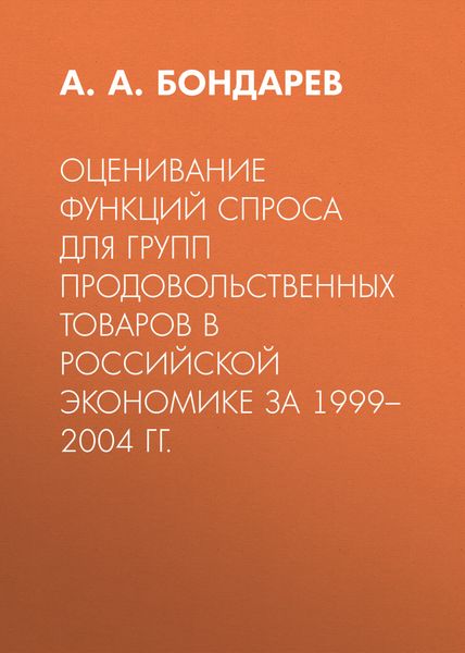 Обложка книги  «Оценивание функций спроса для групп продовольственных товаров в российской экономике за 1999–2004 гг.»