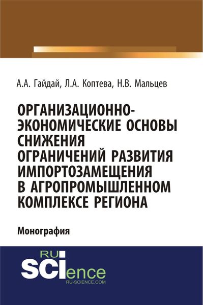 Обложка книги  «Организационно-экономические основы снижения ограничений развития импортозамещения в агропромышленном комплексе региона. (Аспирантура, Бакалавриат, Магистратура). Монография.»