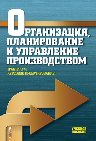Обложка книги  «Организация, планирование и управление производством. Практикум (курсовое проектирование). (Бакалавриат, Специалитет). Учебное пособие.»