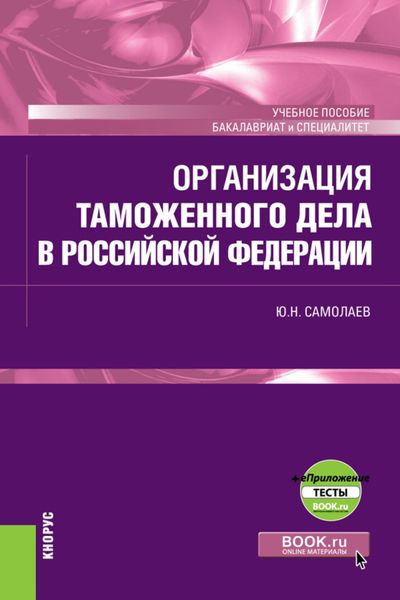 Обложка книги  «Организация таможенного дела в Российской Федерации и еПриложение. (Специалитет). Учебное пособие.»