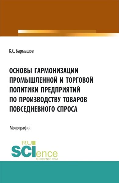 Обложка книги  «Основы гармонизации промышленной и торговой политики пред-приятий по производству товаров повседневного спроса. (Бакалавриат, Магистратура). Монография.»