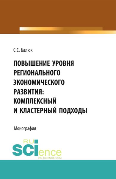 Обложка книги  «Повышение уровня регионального экономического развития: комплексный и кластерный подходы. (Аспирантура, Бакалавриат, Магистратура). Монография.»