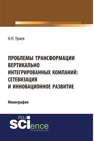 Обложка книги  «Проблемы трансформации вертикально-интегрированных компаний: сетевизация и инновационное развитие. (Аспирантура, Бакалавриат, Магистратура, Специалитет). Монография.»
