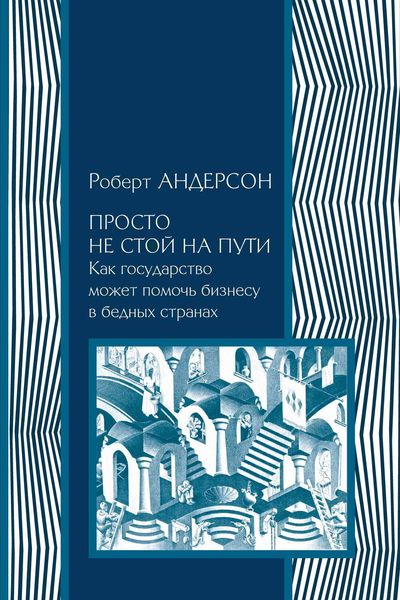 Обложка книги  «Просто не стой на пути. Как государство может помочь бизнесу в бедных странах»