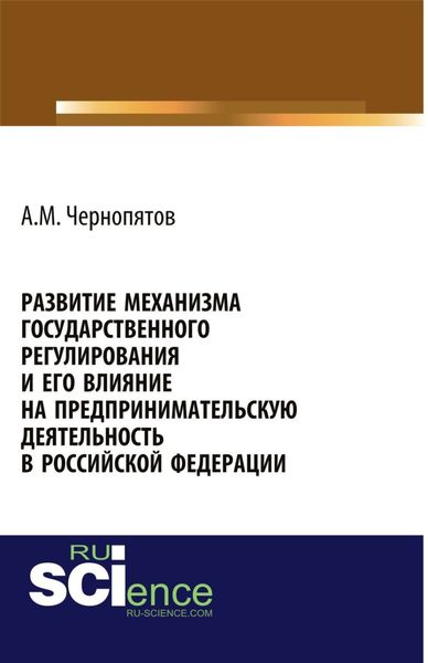Обложка книги  «Развитие механизма государственного регулирования и его влияние на предпринимательскую деятельность в Российской Федерации. (Аспирантура). Монография.»