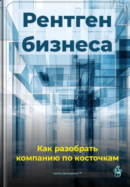 Обложка книги  «Рентген бизнеса: Как разобрать компанию по косточкам»