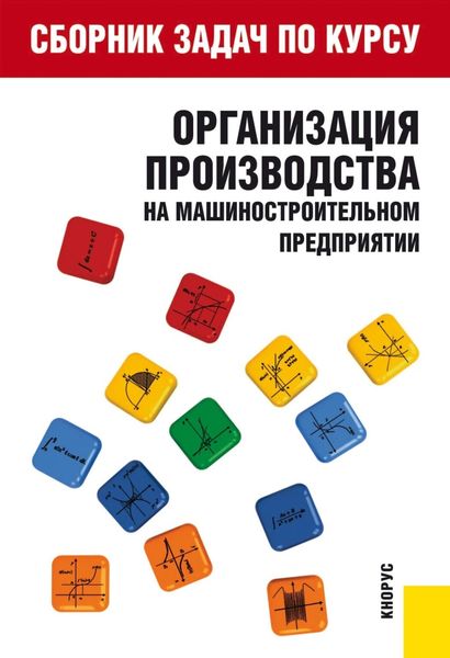 Обложка книги  «Сборник задач по курсу Организация производства на машиностроительном предприятии . (Бакалавриат). Учебное пособие.»
