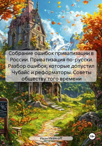 Обложка книги  «Собрание ошибок приватизации в России. Приватизация по-русски. Разбор ошибок, которые допустил Чубайс и реформаторы. Советы обществу того времени»