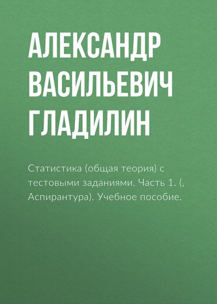 Обложка книги  «Статистика (общая теория) с тестовыми заданиями. Часть 1. (Бакалавриат, Магистратура). Учебное пособие.»