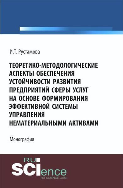 Обложка книги  «Теоретико-методологические аспекты обеспечения устойчивости развития предприятий сферы услуг на основе формирования эффективной системы управления нематериальными активами. (Аспирантура, Бакалавриат, Магистратура). Монография.»