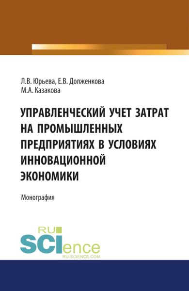 Обложка книги  «Управленческий учет затрат на промышленных предприятиях в условиях инновационной экономики. (Аспирантура, Бакалавриат, Магистратура, Специалитет). Монография.»