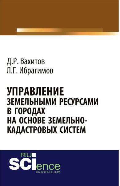 Обложка книги  «Управление земельными ресурсами в городах на основе земельно-кадастровых систем. (Аспирантура, Бакалавриат, Магистратура). Монография.»