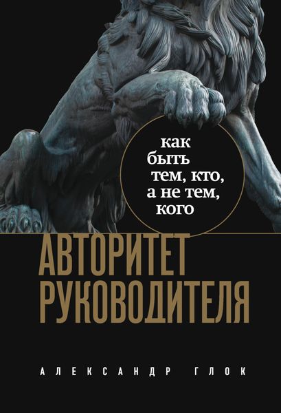 Обложка книги  «Авторитет руководителя. Как быть тем, кто, а не тем, кого»