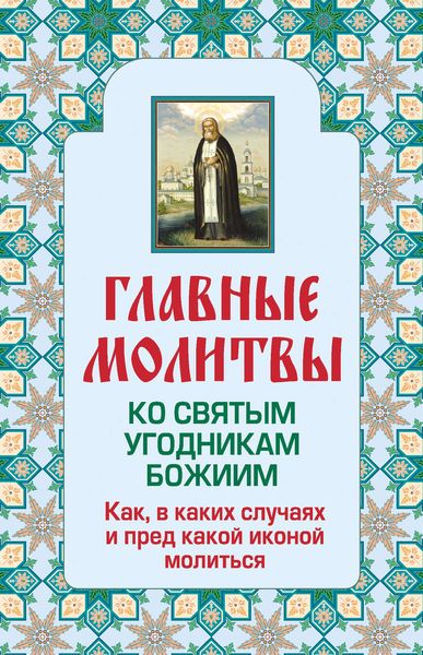Обложка книги  «Главные молитвы ко святым угодникам Божиим. Как, в каких случаях и пред какой иконой молиться»