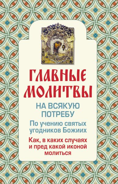 Обложка книги  «Главные молитвы на всякую потребу. По учению святых угодников Божиих. Как и в каких случаях молиться»