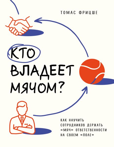 Обложка книги  «Кто владеет мячом? Как научить сотрудников держать «мяч» ответственности на своем «поле»»