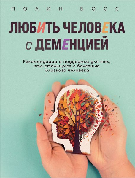 Обложка книги  «Любить человека с деменцией. Рекомендации и поддержка для тех, кто столкнулся с болезнью близкого человека»