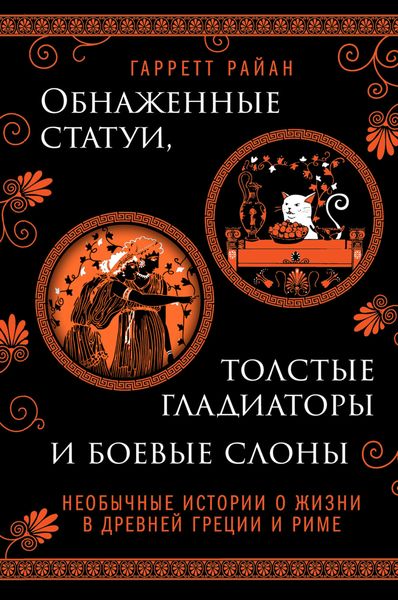 Обложка книги  «Обнаженные статуи, толстые гладиаторы и боевые слоны. Необычные истории о жизни в Древней Греции и Риме»