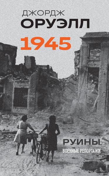 Обложка книги  «Оруэлл. 1945. Руины. Военные репортажи»