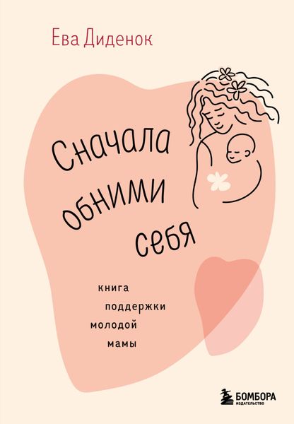 Обложка книги «Сначала обними себя. Книга поддержки молодой мамы»
