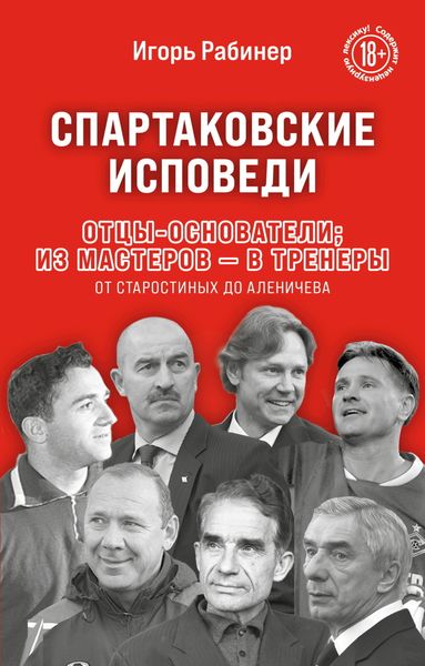 Обложка книги  «Спартаковские исповеди. Отцы-основатели; из мастеров – в тренеры. От Старостиных до Аленичева»