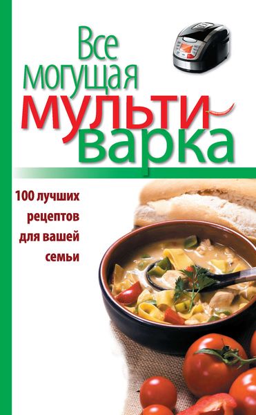 Обложка книги  «Все могущая мультиварка. 100 лучших рецептов для вашей семьи»