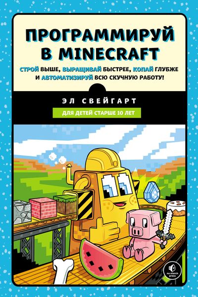 Обложка книги «Программируй в Minecraft. Строй выше, выращивай быстрее, копай глубже и автоматизируй всю скучную работу!»