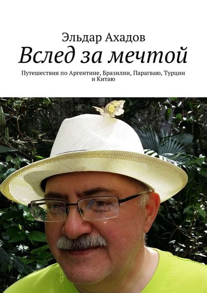 Обложка книги  «Вслед за мечтой. Путешествия по Аргентине, Бразилии, Парагваю, Турции и Китаю»