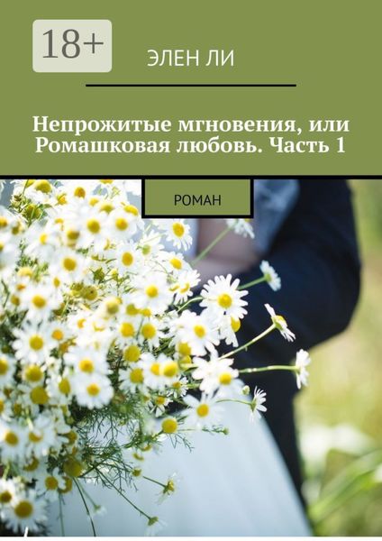 Обложка книги  «Непрожитые мгновения, или Ромашковая любовь. Часть 1. Роман»