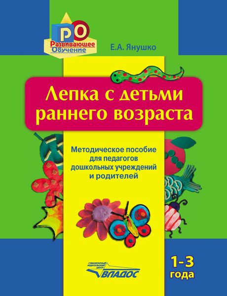 Обложка книги  «Лепка с детьми раннего возраста. 1-3 года. Методическое пособие для педагогов дошкольных учреждений и родителей»