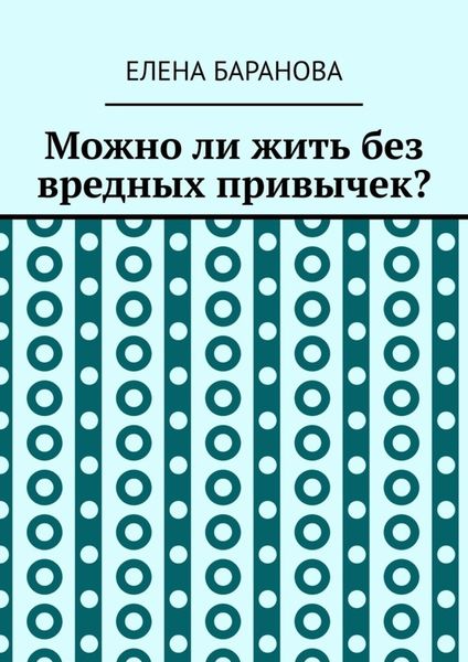 Обложка книги  «Можно ли жить без вредных привычек?»