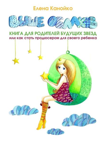 Обложка книги  «Выше облаков. Книга для родителей будущих звезд, или Как стать продюсером для своего ребенка»