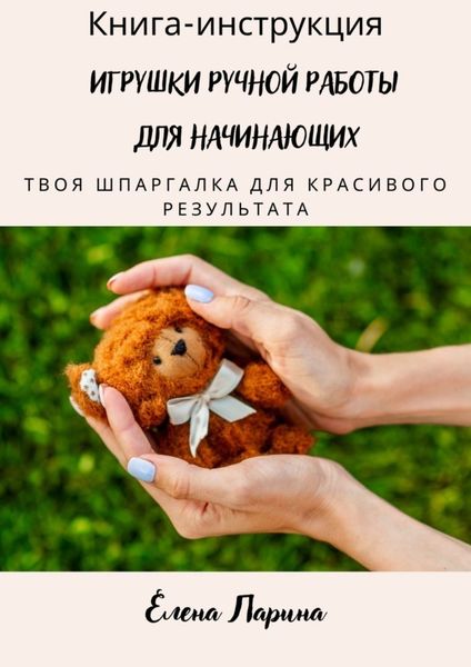 Обложка книги «Книга-инструкция «Игрушки ручной работы для начинающих». Твоя шпаргалка для красивого результата»