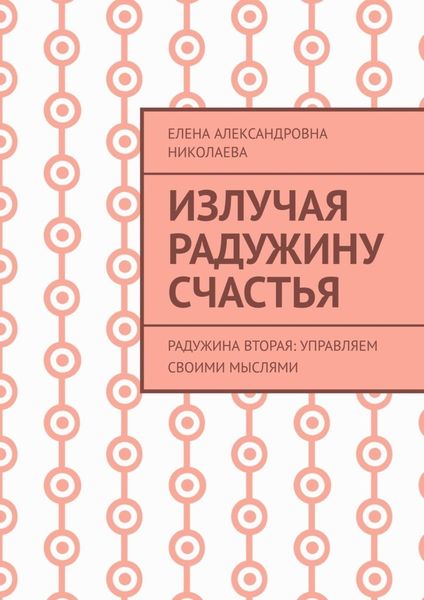 Обложка книги  «Излучая радужину счастья. Радужина вторая: управляем своими мыслями»