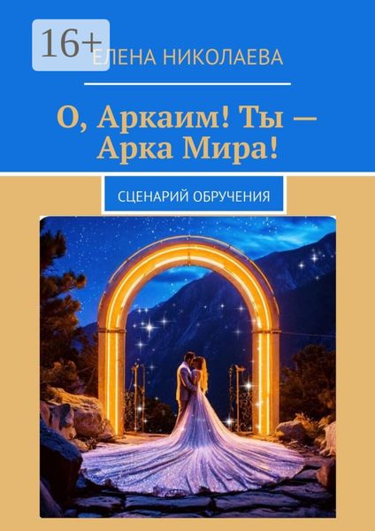Обложка книги  «О, Аркаим! Ты – Арка Мира! Сценарий обручения»
