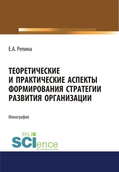 Обложка книги «Теоретические и практические аспекты формирования стратегии развития организации. (Аспирантура, Бакалавриат, Магистратура). Монография.»