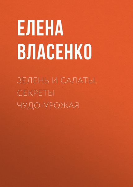 Обложка книги  «Зелень и салаты. Секреты чудо-урожая»