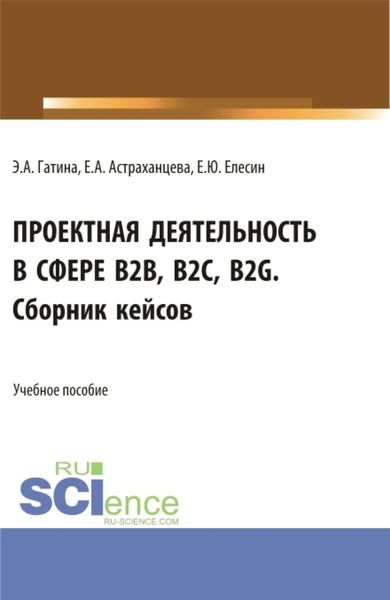 Обложка книги  «Проектная деятельность в сфере b2b, b2c, b2g. Сборник кейсов. (Бакалавриат, Магистратура). Учебное пособие.»