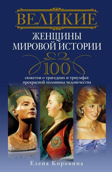 Обложка книги  «Великие женщины мировой истории. 100 сюжетов о трагедиях и триумфах прекрасной половины человечества»