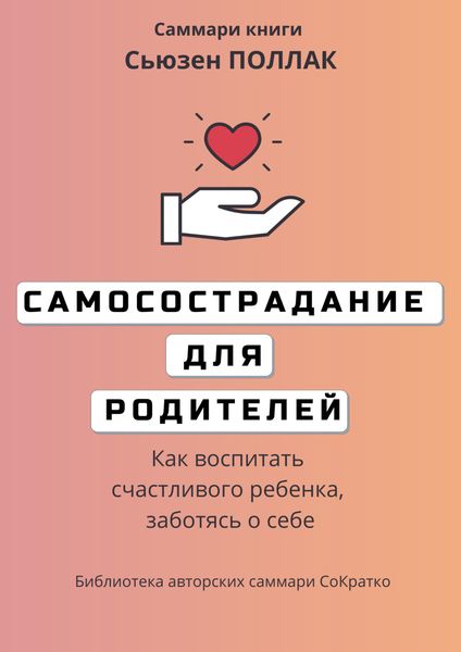 Обложка книги  «Саммари книги Сьюзен Поллак «Самосострадание для родителей. Как воспитать счастливого ребенка, заботясь о себе»»
