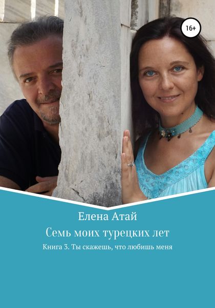 Обложка книги  «Семь моих турецких лет. Книга 3. Ты скажешь, что любишь меня»