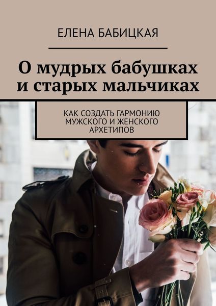 Обложка книги «О мудрых бабушках и старых мальчиках. Как создать гармонию мужского и женского архетипов»