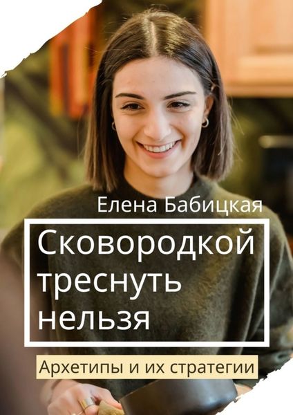 Обложка книги «Сковородкой треснуть нельзя. Архетипы и их стратегии»