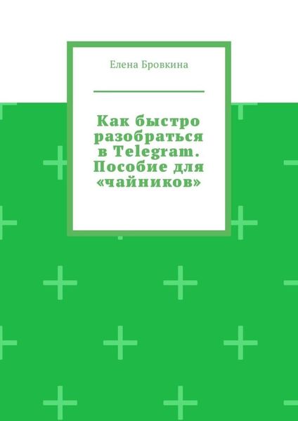 Обложка книги «Как быстро разобраться в Telegram. Пособие для «чайников»»