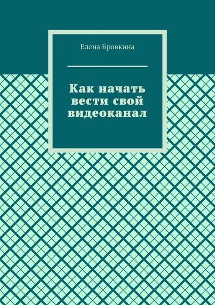 Обложка книги «Как начать вести свой видеоканал»