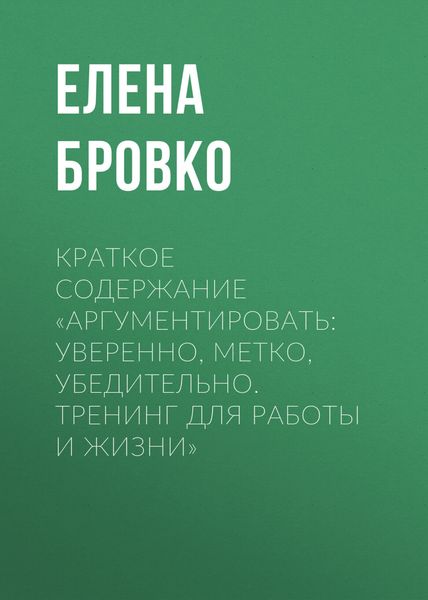 Обложка книги «Краткое содержание «Аргументировать: уверенно, метко, убедительно. Тренинг для работы и жизни»»