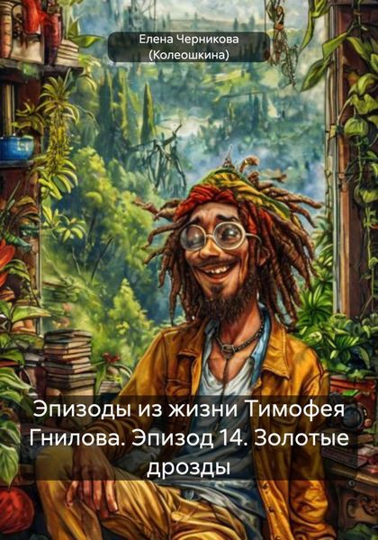 Обложка книги  «Эпизоды из жизни Тимофея Гнилова. Эпизод 14. Золотые дрозды»