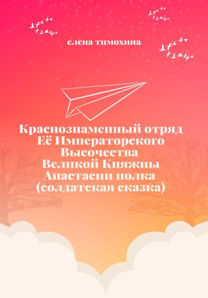 Обложка книги  «Краснознаменный отряд Её Императорского Высочества Великой Княжны Анастасии полка (солдатская сказка)»
