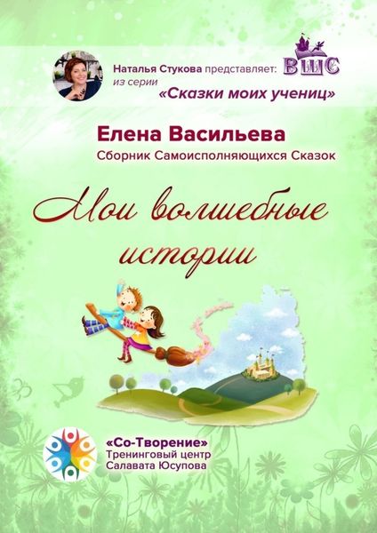 Обложка книги  «Мои волшебные истории. Сборник Самоисполняющихся Сказок»