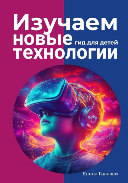 Обложка книги «Изучаем новые технологии: гид для детей»